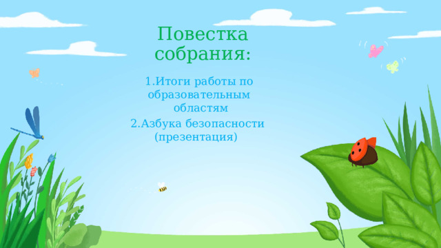 Повестка собрания: 1.Итоги работы по образовательным  областям 2.Азбука безопасности (презентация) 