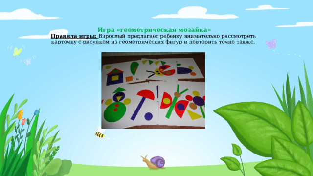  Игра «геометрическая мозайка»  Правила игры: Взрослый предлагает ребенку внимательно рассмотреть карточку с рисунком из геометрических фигур и повторить точно также.   