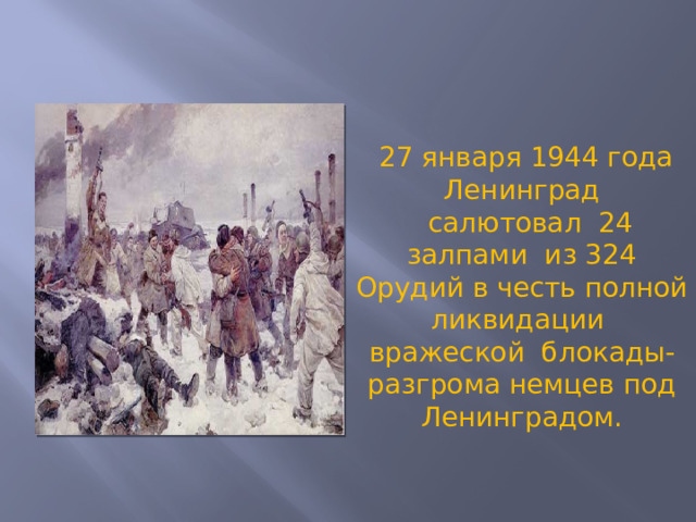  27 января 1944 года Ленинград  салютовал 24 залпами из 324 Орудий в честь полной ликвидации вражеской блокады- разгрома немцев под Ленинградом.  