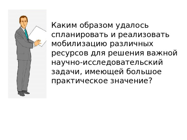 Каким образом удалось спланировать и реализовать мобилизацию различных ресурсов для решения важной научно-исследовательский задачи, имеющей большое практическое значение? 