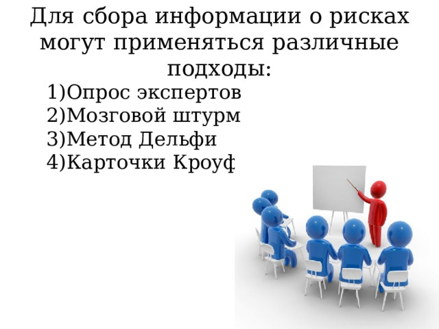 Для сбора информации о рисках могут применяться различные подходы: Опрос экспертов Мозговой штурм Метод Дельфи Карточки Кроуфорда 