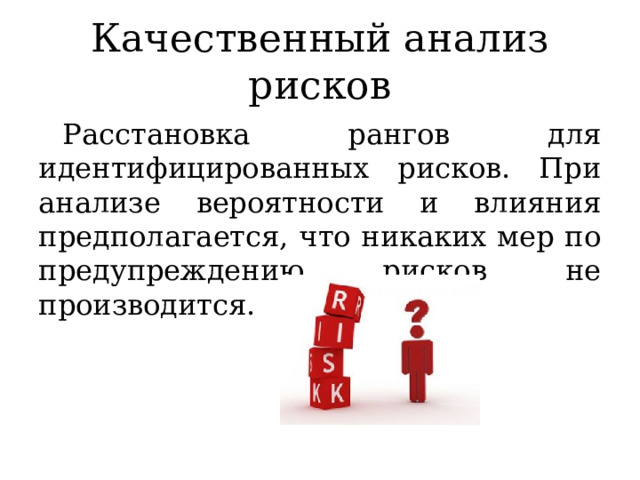Качественный анализ рисков Расстановка рангов для идентифицированных рисков. При анализе вероятности и влияния предполагается, что никаких мер по предупреждению рисков не производится. 