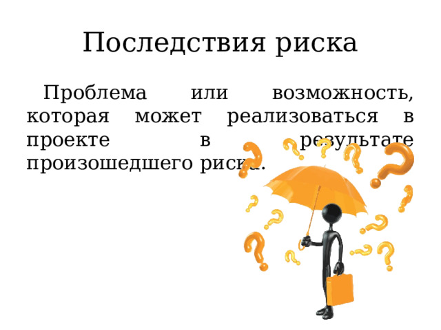 Последствия риска Проблема или возможность, которая может реализоваться в проекте в результате произошедшего риска. 