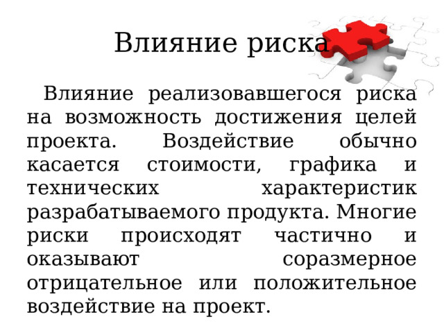 Влияние риска Влияние реализовавшегося риска на возможность достижения целей проекта. Воздействие обычно касается стоимости, графика и технических характеристик разрабатываемого продукта. Многие риски происходят частично и оказывают соразмерное отрицательное или положительное воздействие на проект. 