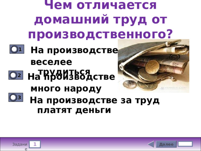 Чем отличается домашний труд от производственного? На производстве веселее трудиться 1 0 2 На производстве  много народу 0 3 0 На производстве за труд платят деньги 1 Далее 5 бал. Задание 