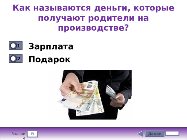 Как называются деньги, которые получают родители на производстве? Зарплата 1 0 Подарок 2 0 6 Далее 4 бал. Задание 