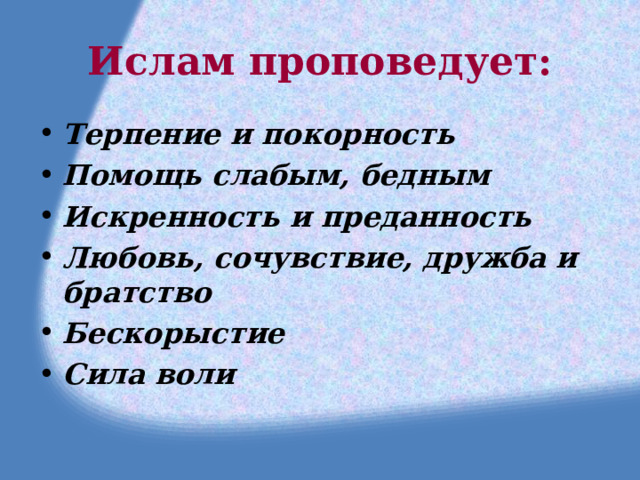 Ислам проповедует: Терпение и покорность Помощь слабым, бедным Искренность и преданность Любовь, сочувствие, дружба и братство Бескорыстие Сила воли 