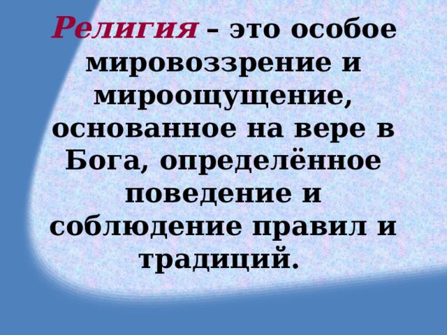 Религия  – это особое мировоззрение и мироощущение, основанное на вере в Бога, определённое поведение и соблюдение правил и традиций.  