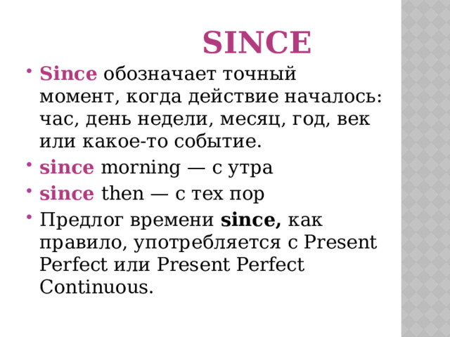  Since Since  обозначает точный момент, когда действие началось: час, день недели, месяц, год, век или какое-то событие.  since  morning — с утра since then — с тех пор Предлог времени  since,  как правило, употребляется с Present Perfect или Present Perfect Continuous. 