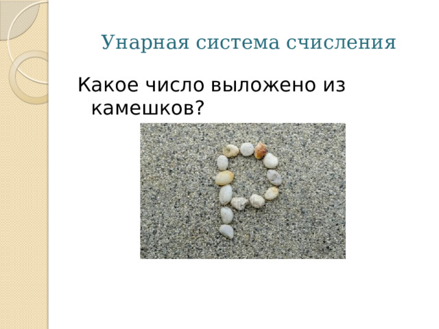 Унарная система счисления Какое число выложено из камешков? 