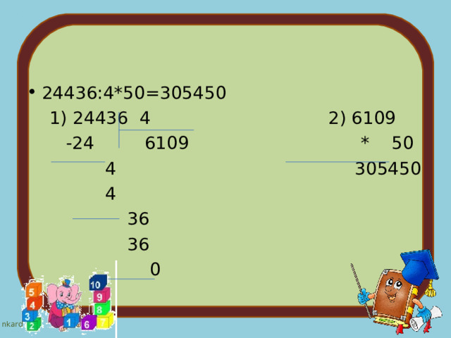 24436:4*50=305450  1) 24436 4 2) 6109  -24 6109 * 50  4 305450  4  36  36  0 