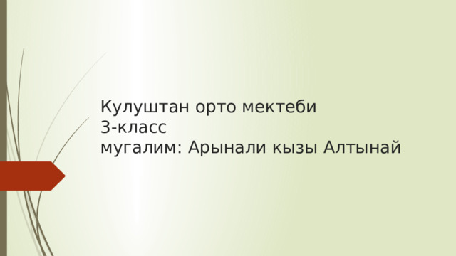 Кулуштан орто мектеби  3-класс  мугалим: Арынали кызы Алтынай   