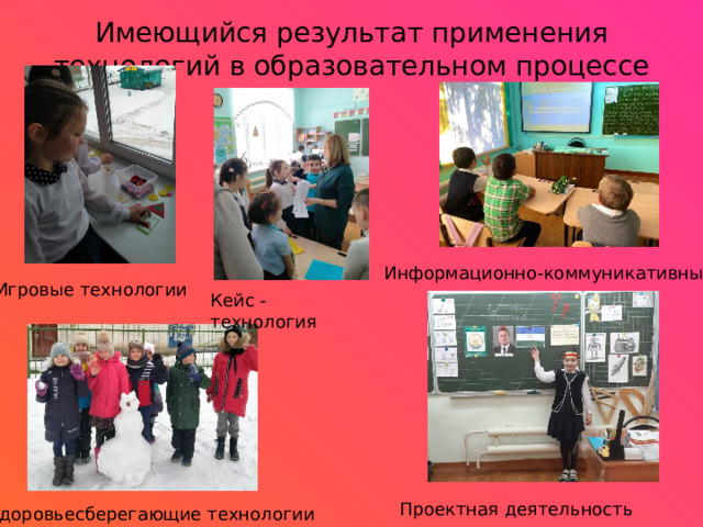 Имеющийся результат применения технологий в образовательном процессе   Информационно-коммуникативные Игровые технологии Кейс - технология Проектная деятельность Здоровьесберегающие технологии 