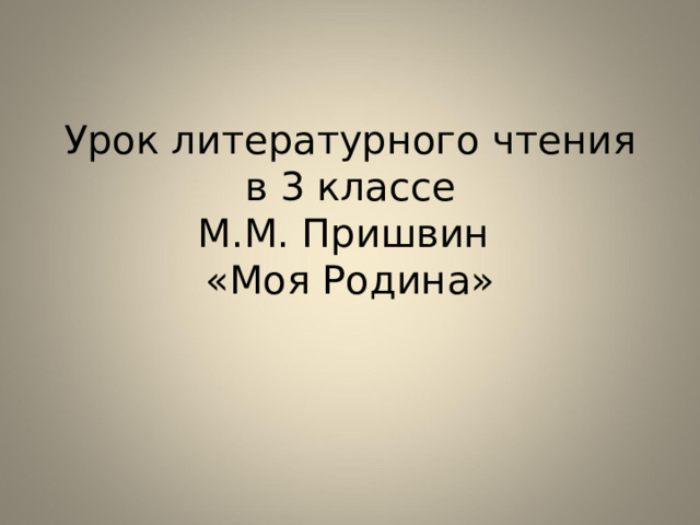 Урок литературного чтения в 3 классе  М.М. Пришвин  «Моя Родина» 