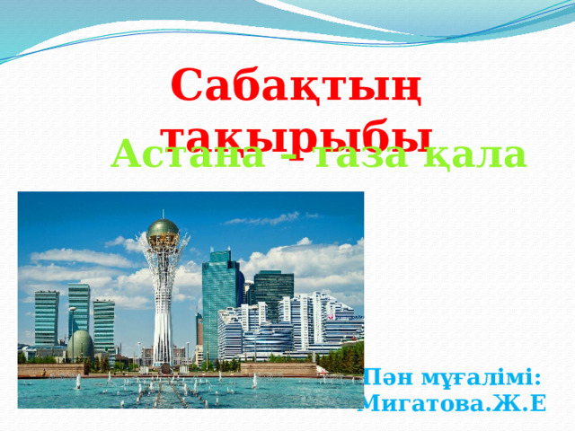 Сабақтың тақырыбы Астана – таза қала Пән мұғалімі: Мигатова.Ж.Е 