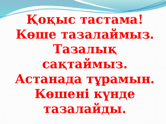 Қоқыс тастама! Көше тазалаймыз. Тазалық сақтаймыз. Астанада тұрамын. Көшені күнде тазалайды. 