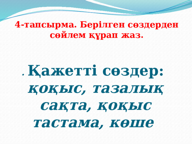 4-тапсырма. Берілген сөздерден сөйлем құрап жаз. .  Қажетті сөздер: қоқыс, тазалық сақта, қоқыс тастама, көше 
