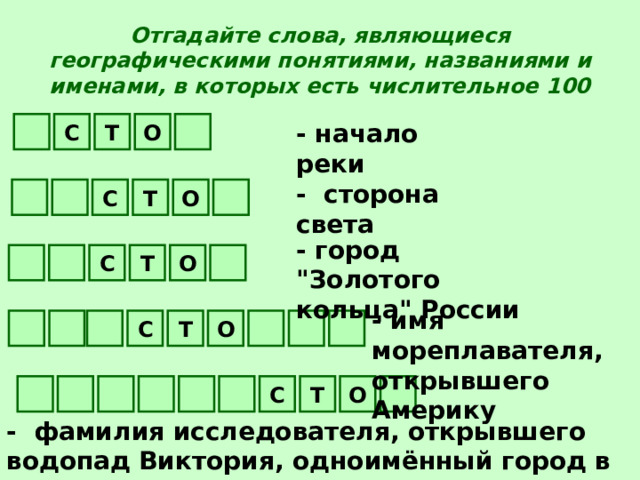 Отгадайте слова, являющиеся географическими понятиями, названиями и именами, в которых есть числительное 100 О - начало реки Т С -  сторона света О Т С - город 