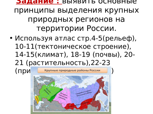 Задание : выявить основные принципы выделения крупных природных регионов на территории России. Используя атлас стр.4-5(рельеф), 10-11(тектоническое строение), 14-15(климат), 18-19 (почвы), 20-21 (растительность),22-23 (природ.зоны и живот.мир) 