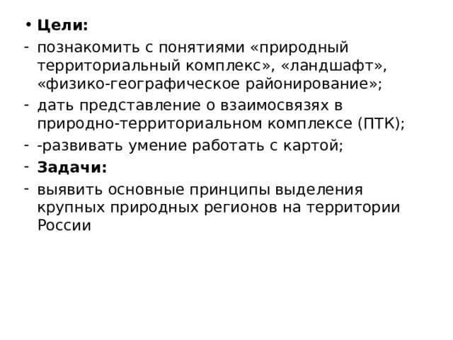 Цели: познакомить с понятиями «природный территориальный комплекс», «ландшафт», «физико-географическое районирование»; дать представление о взаимосвязях в природно-территориальном комплексе (ПТК); -развивать умение работать с картой; Задачи: выявить основные принципы выделения крупных природных регионов на территории России  