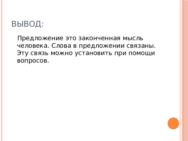 Вывод:  Предложение это законченная мысль человека. Слова в предложении связаны. Эту связь можно установить при помощи вопросов. 