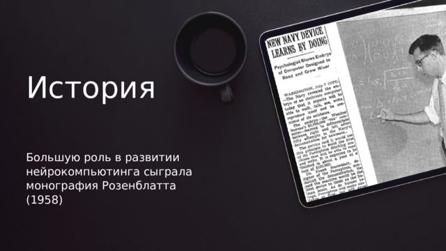 История Большую роль в развитии нейрокомпьютинга сыграла монография Розенблатта (1958) 