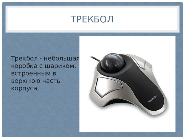 Трекбол Трекбол - небольшая коробка с шариком, встроенным в верхнюю часть корпуса. 