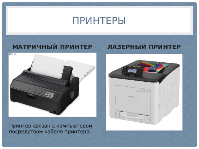 Принтеры МАТРИЧНЫЙ ПРИНТЕР ЛАЗЕРНЫЙ ПРИНТЕР Принтер связан с компьютером посредством кабеля принтера. 