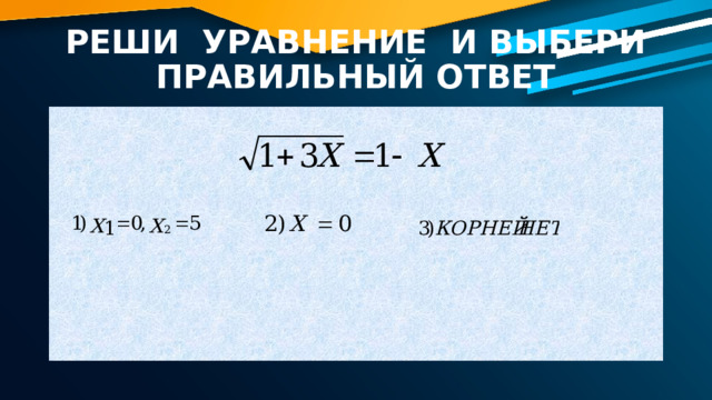 РЕШИ УРАВНЕНИЕ И ВЫБЕРИ ПРАВИЛЬНЫЙ ОТВЕТ 