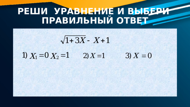 РЕШИ УРАВНЕНИЕ И ВЫБЕРИ ПРАВИЛЬНЫЙ ОТВЕТ 