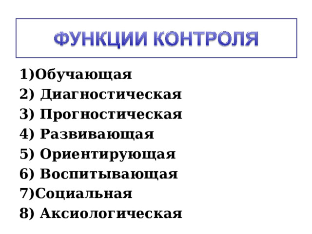 1)Обучающая 2) Диагностическая 3) Прогностическая 4) Развивающая 5) Ориентирующая 6) Воспитывающая 7)Социальная 8) Аксиологическая 