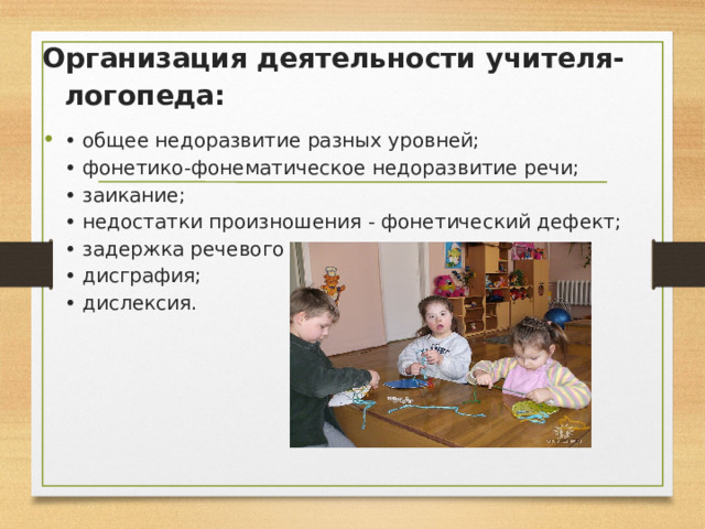 Организация деятельности учителя-логопеда: • общее недоразвитие разных уровней;  • фонетико-фонематическое недоразвитие речи;  • заикание;  • недостатки произношения - фонетический дефект;  • задержка речевого развития;  • дисграфия;  • дислексия. 