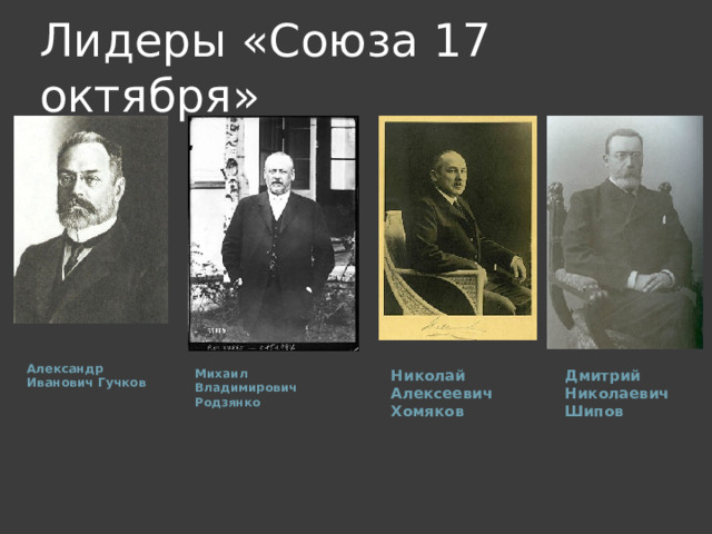Лидеры «Союза 17 октября» Александр Иванович Гучков Николай Алексеевич Хомяков Дмитрий Николаевич Шипов Михаил Владимирович Родзянко 