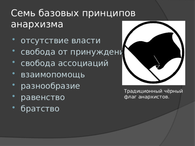 Семь базовых принципов анархизма отсутствие власти свобода от принуждения свобода ассоциаций взаимопомощь разнообразие равенство братство Традиционный чёрный флаг анархистов. 
