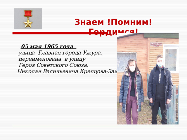 Знаем !Помним! Гордимся!   05 мая 1965 года    улица Главная города Ужура,  переименована в улицу  Героя Советского Союза,  Николая Васильевича Крепцова-Зайченко 