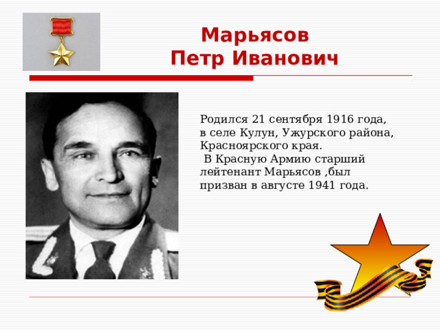 Марьясов Петр Иванович Родился 21 сентября 1916 года, в селе Кулун, Ужурского района, Красноярского края.  В Красную Армию старший лейтенант Марьясов ,был призван в августе 1941 года. 