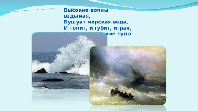 Высокие волны вздымая,  Бушует морская вода,  И топит, и губит, играя,  Большие морские суда .  