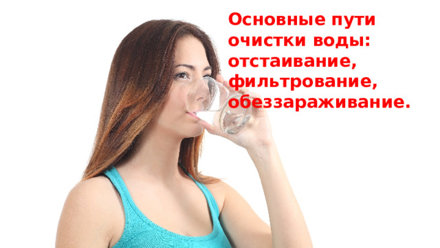 Основные пути очистки воды: отстаивание, фильтрование, обеззараживание.  