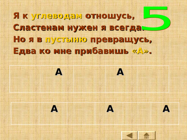 Я к углеводам отношусь, Сластенам нужен я всегда. Но я в пустыню превращусь, Едва ко мне прибавишь «А» .  А  А   А  А  А 