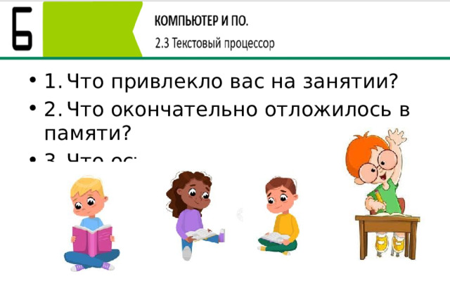 1.  Что привлекло вас на занятии? 2.  Что окончательно отложилось в памяти? 3.  Что осталось непонятным? 