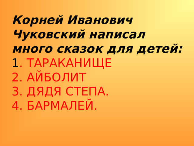 Корней Иванович Чуковский написал много сказок для детей:  1 . ТАРАКАНИЩЕ  2. АЙБОЛИТ  3. ДЯДЯ СТЕПА.  4. БАРМАЛЕЙ.   