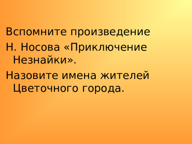 Вспомните произведение Н. Носова «Приключение Незнайки». Назовите имена жителей Цветочного города. 