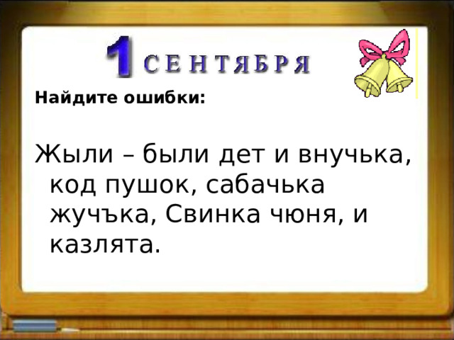 Найдите ошибки:  Жыли – были дет и внучька, код пушок, сабачька жучъка, Свинка чюня, и казлята. 