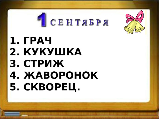 1. ГРАЧ  2. КУКУШКА  3. СТРИЖ  4. ЖАВОРОНОК  5. СКВОРЕЦ.   