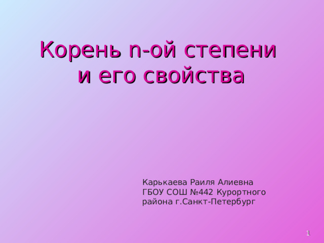 Корень n -ой степени  и его свойства Карькаева Раиля Алиевна ГБОУ СОШ №442 Курортного района г.Санкт-Петербург  