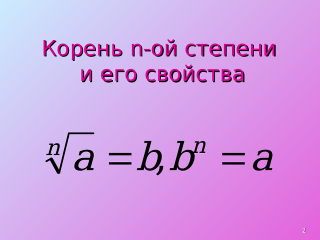 Корень n -ой степени  и его свойства  