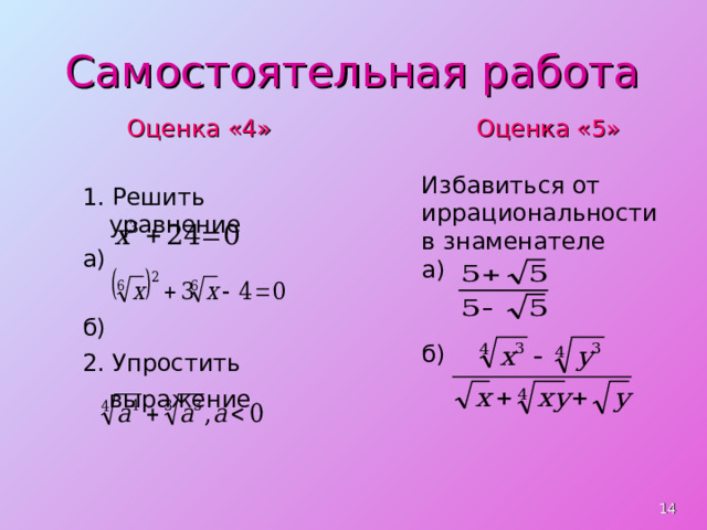 Самостоятельная работа Оценка «4» 1. Решить уравнение а) Оценка «5» б) 2. Упростить выражение  Избавиться от иррациональности в знаменателе а) б)  