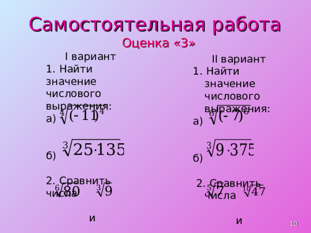 Самостоятельная работа Оценка «3» I вариант 1. Найти значение числового выражения: а) б) 2. Сравнить числа   и  II вариант 1. Найти значение числового выражения: а) б)  2. Сравнить числа  и   