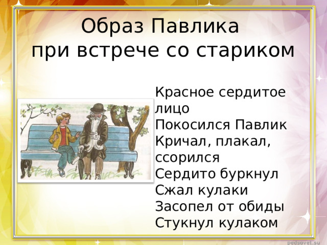 Образ Павлика  при встрече со стариком Красное сердитое лицо Покосился Павлик Кричал, плакал, ссорился Сердито буркнул Сжал кулаки Засопел от обиды Стукнул кулаком 