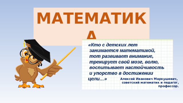 МАТЕМАТИКА Алексей Иванович Маркушевич, советский математик и педагог, профессор. 